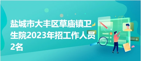 鹽城市大豐區(qū)草廟鎮(zhèn)衛(wèi)生院2023年招工作人員2名 鹽城市大豐區(qū)草廟鎮(zhèn)衛(wèi)生院2023年招工作人員2名