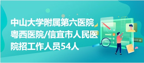 中山大學(xué)附屬第六醫(yī)院粵西醫(yī)院信宜市人民醫(yī)院招工作人員54人 中山大學(xué)附屬第六醫(yī)院粵西醫(yī)院信宜市人民醫(yī)院招工作人員54人
