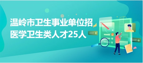 溫嶺市衛(wèi)生事業(yè)單位招醫(yī)學(xué)衛(wèi)生類人才25人 溫嶺市衛(wèi)生事業(yè)單位招醫(yī)學(xué)衛(wèi)生類人才25人
