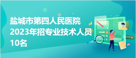 鹽城市第四人民醫(yī)院2023年招專(zhuān)業(yè)技術(shù)人員10名 鹽城市第四人民醫(yī)院2023年招專(zhuān)業(yè)技術(shù)人員10名