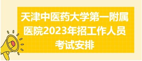 天津中醫(yī)藥大學第一附屬醫(yī)院2023年招工作人員考試安排 天津中醫(yī)藥大學第一附屬醫(yī)院2023年招工作人員考試安排