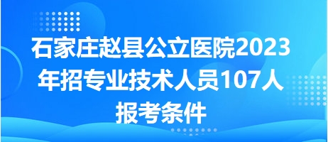 石家莊趙縣公立醫(yī)院2023年招專業(yè)技術人員107人報考條件 石家莊趙縣公立醫(yī)院2023年招專業(yè)技術人員107人報考條件