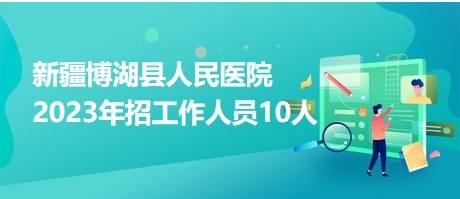 新疆博湖縣人民醫(yī)院2023年招工作人員10人 新疆博湖縣人民醫(yī)院2023年招工作人員10人