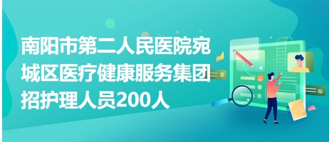 南陽(yáng)市第二人民醫(yī)院宛城區(qū)醫(yī)療健康服務(wù)集團(tuán)招護(hù)理人員200人 南陽(yáng)市第二人民醫(yī)院宛城區(qū)醫(yī)療健康服務(wù)集團(tuán)招護(hù)理人員200人