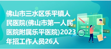 佛山市三水區(qū)樂平鎮(zhèn)人民醫(yī)院(佛山市第一人民醫(yī)院附屬樂平醫(yī)院)2023年招工作人員26人 佛山市三水區(qū)樂平鎮(zhèn)人民醫(yī)院(佛山市第一人民醫(yī)院附屬樂平醫(yī)院)2023年招工作人員26人