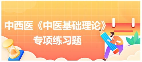 中西醫(yī)醫(yī)師《中醫(yī)基礎(chǔ)例理論》專項練習(xí)題9 中西醫(yī)醫(yī)師《中醫(yī)基礎(chǔ)例理論》專項練習(xí)題9