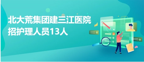 北大荒集團(tuán)建三江醫(yī)院招護(hù)理人員13人