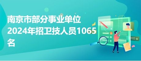 南京市部分事業(yè)單位2024年招衛(wèi)技人員1065名
