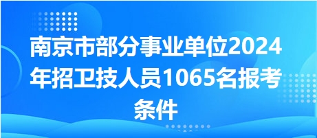 南京市部分事業(yè)單位2024年招衛(wèi)技人員1065名報(bào)考條件