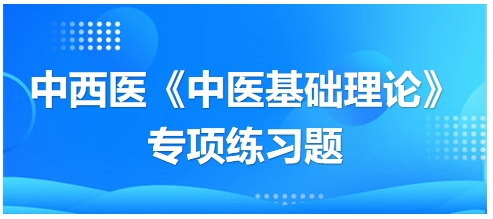 中西醫(yī)醫(yī)師《中醫(yī)基礎(chǔ)例理論》專項(xiàng)練習(xí)題23