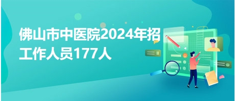 佛山市中醫(yī)院2024年招工作人員177人 佛山市中醫(yī)院2024年招工作人員177人
