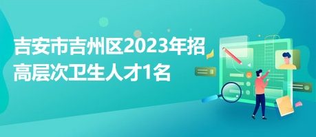 吉安市吉州區(qū)2023年招高層次衛(wèi)生人才1名 吉安市吉州區(qū)2023年招高層次衛(wèi)生人才1名