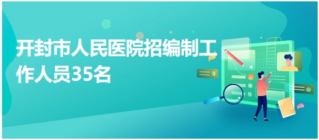 開封市人民醫(yī)院招編制工作人員35名 開封市人民醫(yī)院招編制工作人員35名