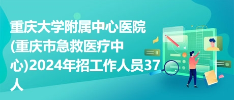 重慶大學(xué)附屬中心醫(yī)院(重慶市急救醫(yī)療中心)2024年招工作人員37人 重慶大學(xué)附屬中心醫(yī)院(重慶市急救醫(yī)療中心)2024年招工作人員37人
