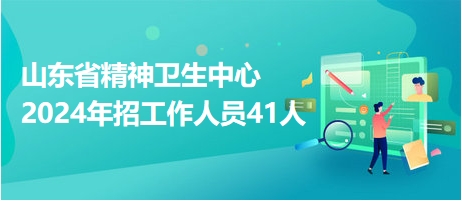 山東省精神衛(wèi)生中心2024年招工作人員41人 山東省精神衛(wèi)生中心2024年招工作人員41人
