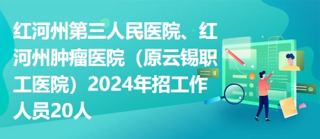 紅河州第三人民醫(yī)院、紅河州腫瘤醫(yī)院（原云錫職工醫(yī)院）2024年招工作人員20人