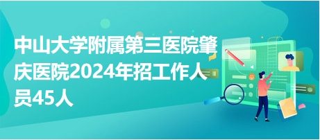 中山大學(xué)附屬第三醫(yī)院肇慶醫(yī)院2024年招工作人員45人 中山大學(xué)附屬第三醫(yī)院肇慶醫(yī)院2024年招工作人員45人