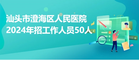 汕頭市澄海區(qū)人民醫(yī)院2024年招工作人員50人 汕頭市澄海區(qū)人民醫(yī)院2024年招工作人員50人