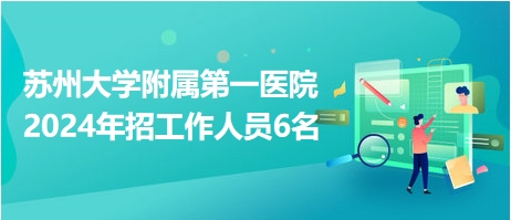 蘇州大學(xué)附屬第一醫(yī)院2024年招工作人員6名 蘇州大學(xué)附屬第一醫(yī)院2024年招工作人員6名
