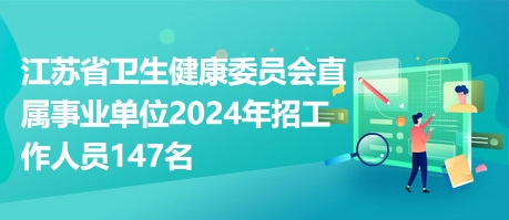 江蘇省衛(wèi)生健康委員會直屬事業(yè)單位2024年招工作人員147名 江蘇省衛(wèi)生健康委員會直屬事業(yè)單位2024年招工作人員147名