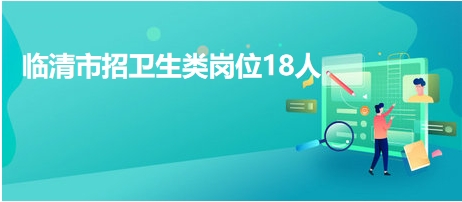臨清市招衛(wèi)生類崗位18人 臨清市招衛(wèi)生類崗位18人