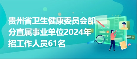 貴州省衛(wèi)生健康委員會(huì)部分直屬事業(yè)單位2024年招工作人員61名 貴州省衛(wèi)生健康委員會(huì)部分直屬事業(yè)單位2024年招工作人員61名