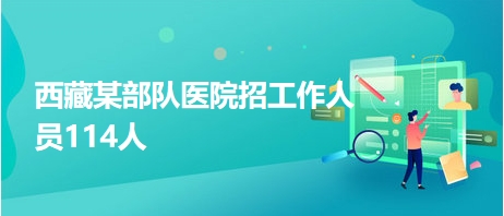 西藏某部隊醫(yī)院招工作人員114人