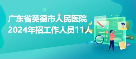 廣東省英德市人民醫(yī)院2024年招工作人員11人