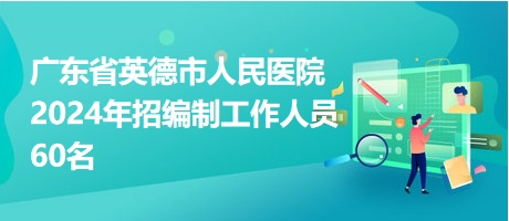 廣東省英德市人民醫(yī)院2024年招編制工作人員60名