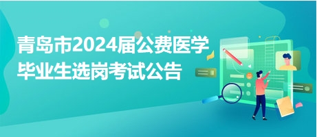 青島市2024屆公費醫(yī)學(xué)畢業(yè)生選崗考試公告 青島市2024屆公費醫(yī)學(xué)畢業(yè)生選崗考試公告