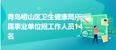 青島嶗山區(qū)衛(wèi)生健康局所屬事業(yè)單位招工作人員14名 青島嶗山區(qū)衛(wèi)生健康局所屬事業(yè)單位招工作人員14名