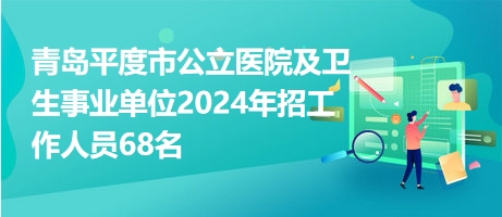青島平度市公立醫(yī)院及衛(wèi)生事業(yè)單位2024年招工作人員68名 青島平度市公立醫(yī)院及衛(wèi)生事業(yè)單位2024年招工作人員68名