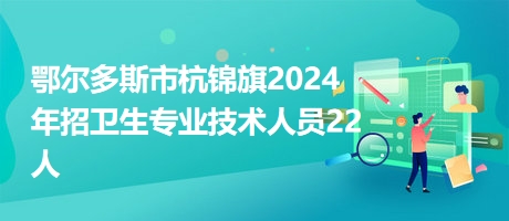 鄂爾多斯市杭錦旗2024年招衛(wèi)生專(zhuān)業(yè)技術(shù)人員22人 鄂爾多斯市杭錦旗2024年招衛(wèi)生專(zhuān)業(yè)技術(shù)人員22人