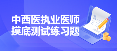 中西醫(yī)執(zhí)業(yè)醫(yī)師摸底測試練習(xí)題 中西醫(yī)執(zhí)業(yè)醫(yī)師摸底測試練習(xí)題
