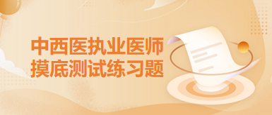中西醫(yī)執(zhí)業(yè)醫(yī)師摸底練習(xí)題2 中西醫(yī)執(zhí)業(yè)醫(yī)師摸底練習(xí)題2