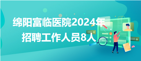 綿陽(yáng)富臨醫(yī)院2024年招聘工作人員 綿陽(yáng)富臨醫(yī)院2024年招聘工作人員