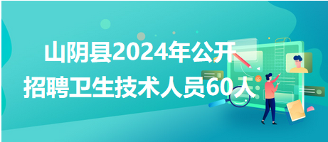 山陰縣2024年招聘60人 山陰縣2024年招聘60人