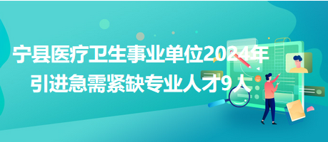 寧縣醫(yī)療衛(wèi)生事業(yè)單位2024年引進(jìn)急需緊缺專業(yè)人才9人 寧縣醫(yī)療衛(wèi)生事業(yè)單位2024年引進(jìn)急需緊缺專業(yè)人才9人