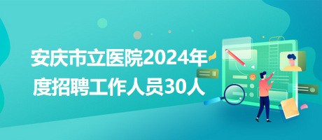 安慶市立醫(yī)院2024年度招聘工作人員30人