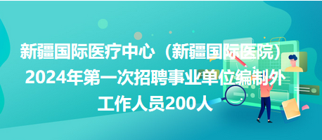 新疆國際醫(yī)療中心(新疆國際醫(yī)院)2024年第一次招聘事業(yè)單位編制外工作人員200人 新疆國際醫(yī)療中心(新疆國際醫(yī)院)2024年第一次招聘事業(yè)單位編制外工作人員200人