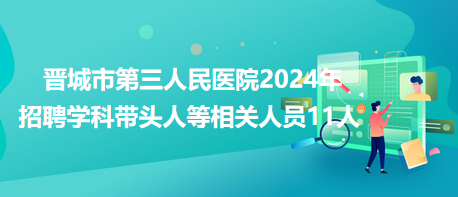 晉城市第三人民醫(yī)院2024年招聘學科帶頭人等相關(guān)人員11人