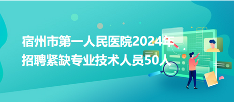 宿州市第一人民醫(yī)院2024年招聘緊缺專(zhuān)業(yè)技術(shù)人員50人
