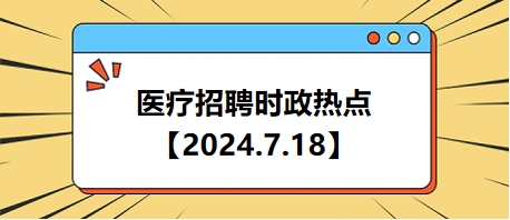 2024.7.18醫(yī)療招聘時(shí)政熱點(diǎn) 2024.7.18醫(yī)療招聘時(shí)政熱點(diǎn)