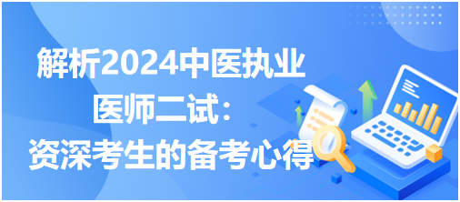 解析2024中醫(yī)執(zhí)業(yè)醫(yī)師二試:資深考生的備考心得 解析2024中醫(yī)執(zhí)業(yè)醫(yī)師二試:資深考生的備考心得
