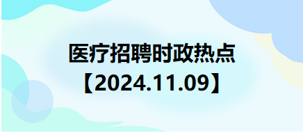 醫(yī)療招聘時(shí)政熱點(diǎn)【2024.11.09】