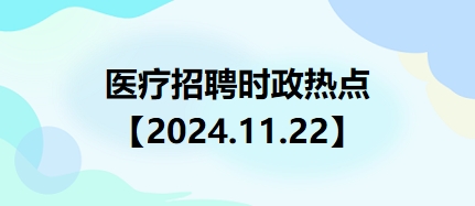 醫(yī)療招聘時(shí)政熱點(diǎn)【2024.11.22】 醫(yī)療招聘時(shí)政熱點(diǎn)【2024.11.22】