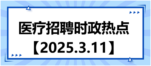 醫(yī)療招聘時政熱點3.11