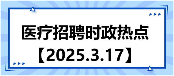 醫(yī)療招聘時政熱點3.17
