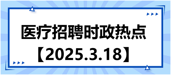 醫(yī)療招聘時政熱點3.18