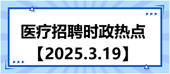 醫(yī)療招聘時政熱點(diǎn)3.19